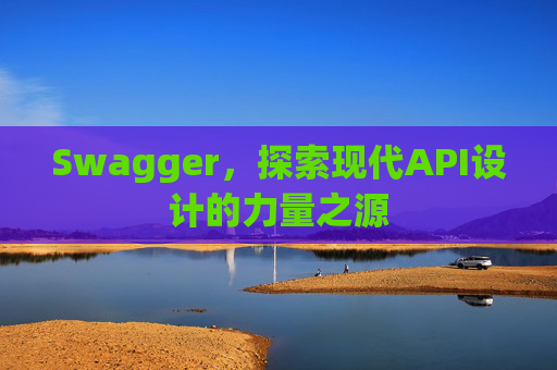 Swagger，探索现代API设计的力量之源