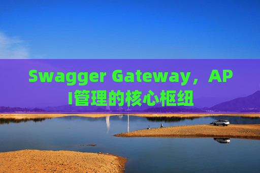 Swagger Gateway，API管理的核心枢纽